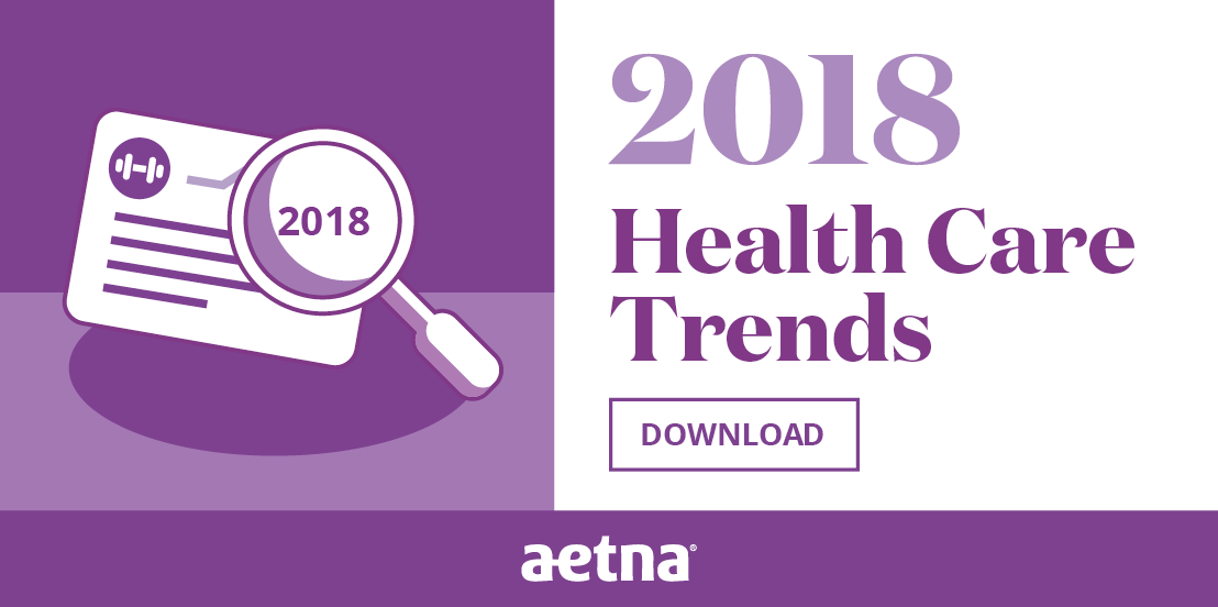 Download the 2018 Health Care Trends report, provided by Aetna.